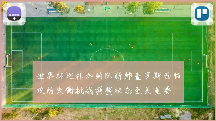 世界杯巡礼加纳队新帅奎罗斯面临攻防失衡挑战调整状态至关重要