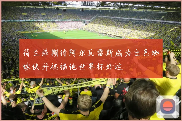 荷兰弟期待阿尔瓦雷斯成为出色蜘蛛侠并祝福他世界杯好运