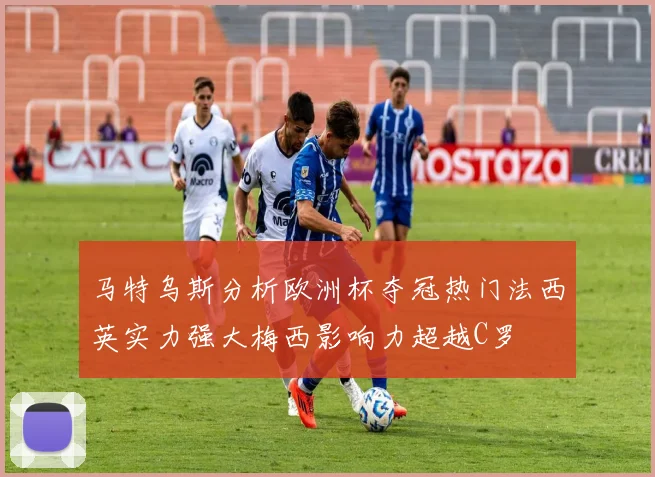 马特乌斯分析欧洲杯夺冠热门法西英实力强大梅西影响力超越C罗