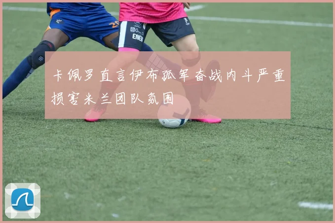 卡佩罗直言伊布孤军奋战内斗严重损害米兰团队氛围