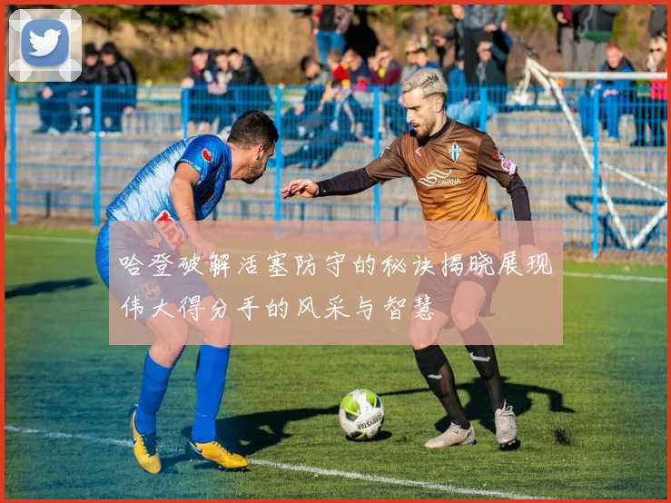哈登破解活塞防守的秘诀揭晓展现伟大得分手的风采与智慧