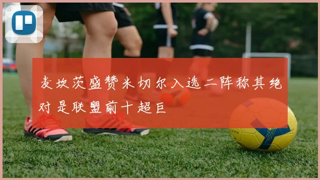 麦坎茨盛赞米切尔入选二阵称其绝对是联盟前十超巨