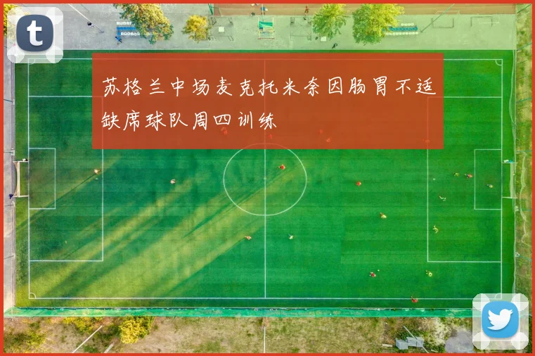 苏格兰中场麦克托米奈因肠胃不适缺席球队周四训练