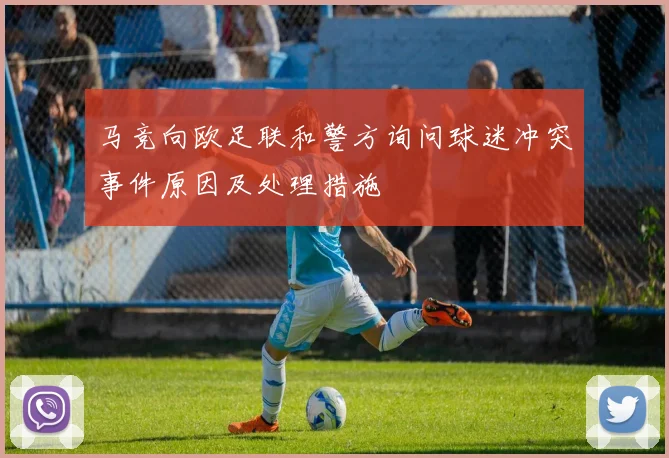 马竞向欧足联和警方询问球迷冲突事件原因及处理措施
