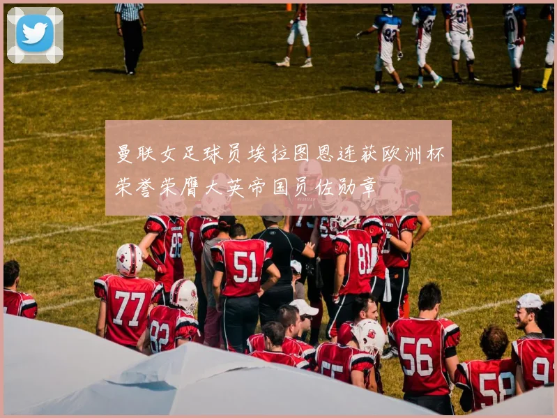 曼联女足球员埃拉图恩连获欧洲杯荣誉荣膺大英帝国员佐勋章