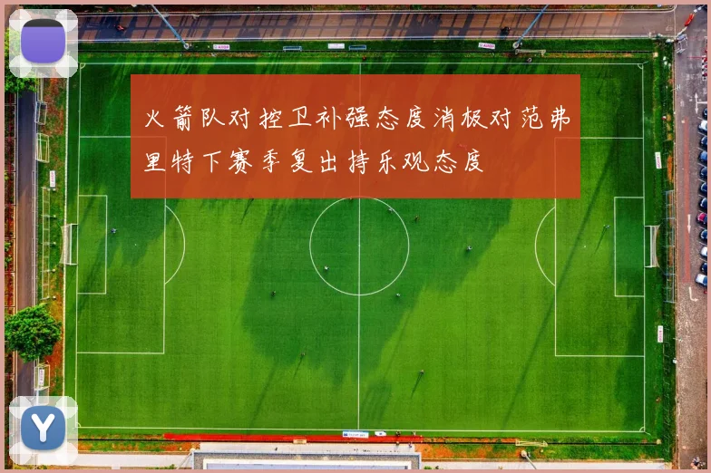 火箭队对控卫补强态度消极对范弗里特下赛季复出持乐观态度