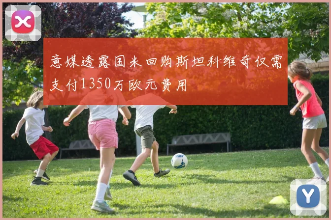 意媒透露国米回购斯坦科维奇仅需支付1350万欧元费用