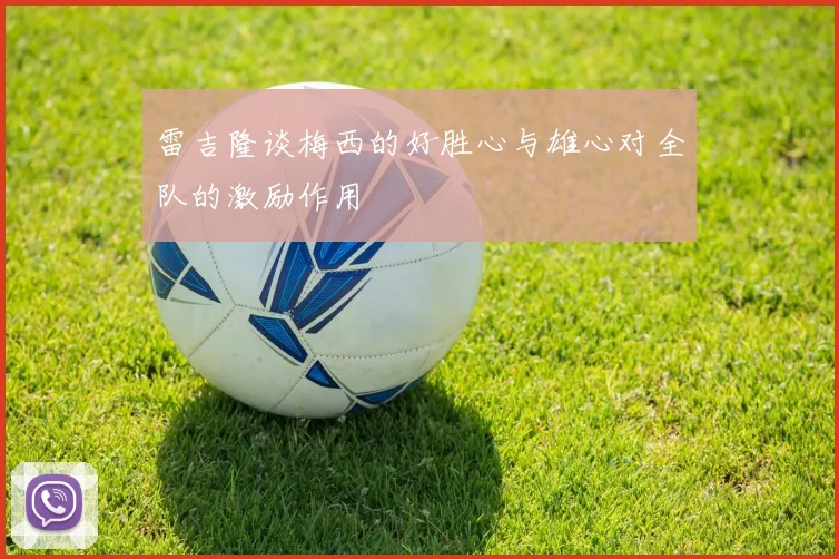雷吉隆谈梅西的好胜心与雄心对全队的激励作用